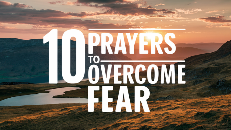 10 Prayers to Overcome Fear and Step Out in Faith
